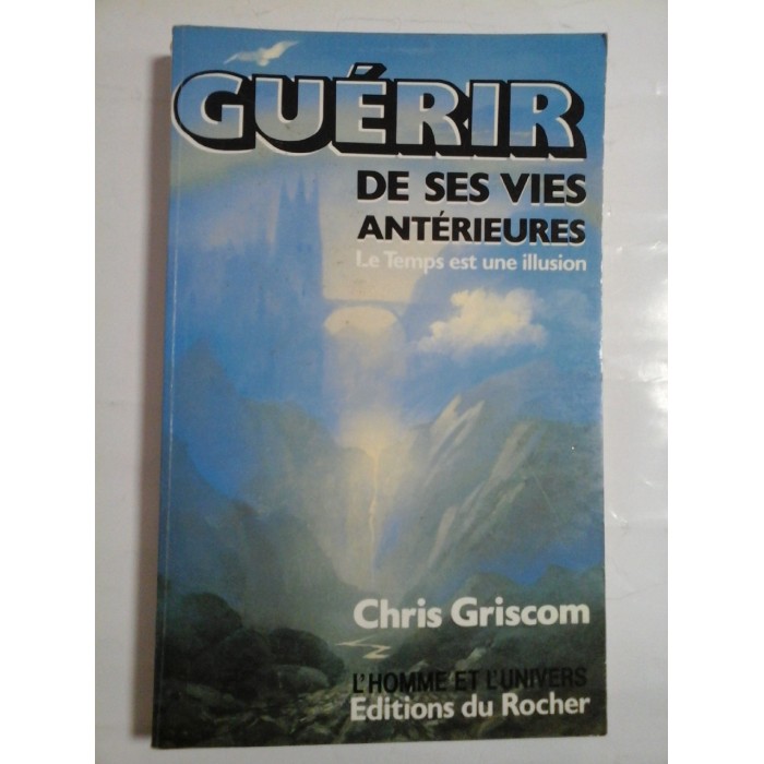 GUERIR  DE  SES  VIES ANTERIEURES Le temps est une illusion (VINDECAREA VIEȚILOR PRECEDENTE - Timpul este o iluzie) - Chris  GRISCOM